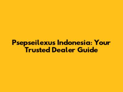 Psepseilexus Indonesia: Your Trusted Dealer Guide