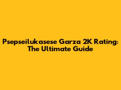 Psepseilukasese Garza 2K Rating: The Ultimate Guide