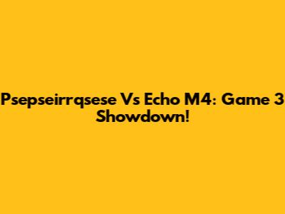 Psepseirrqsese Vs Echo M4: Game 3 Showdown!
