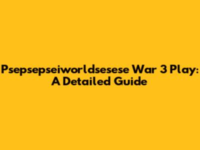 Psepsepseiworldsesese War 3 Play: A Detailed Guide