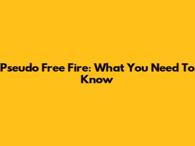 Pseudo Free Fire: What You Need To Know