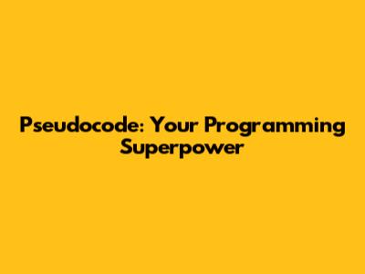 Pseudocode: Your Programming Superpower