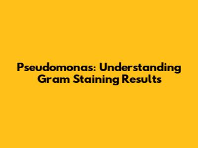 Pseudomonas: Understanding Gram Staining Results