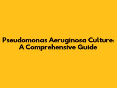 Pseudomonas Aeruginosa Culture: A Comprehensive Guide