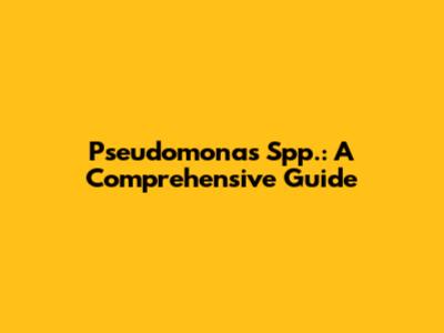 Pseudomonas Spp.: A Comprehensive Guide