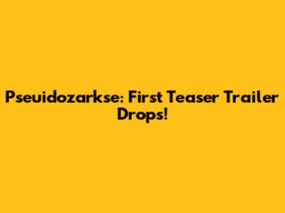 Pseuidozarkse: First Teaser Trailer Drops!