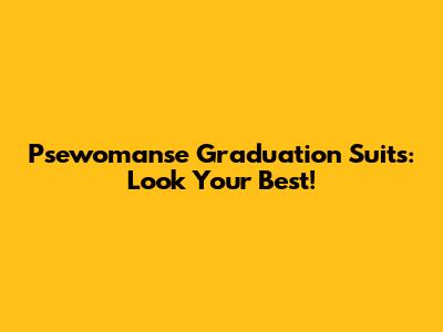 Psewomanse Graduation Suits: Look Your Best!