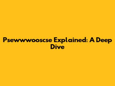Psewwwooscse Explained: A Deep Dive