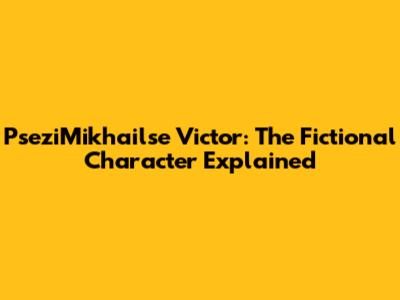 PseziMikhailse Victor: The Fictional Character Explained