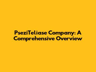 PseziTeliase Company: A Comprehensive Overview
