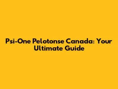 Psi-One Pelotonse Canada: Your Ultimate Guide