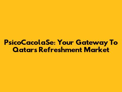 PsicoCacolaSe: Your Gateway To Qatar's Refreshment Market