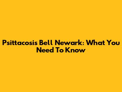 Psittacosis Bell Newark: What You Need To Know