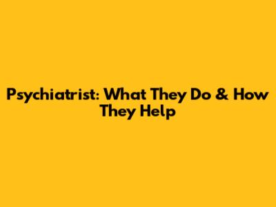Psychiatrist: What They Do & How They Help