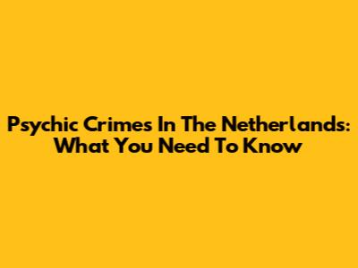 Psychic Crimes In The Netherlands: What You Need To Know