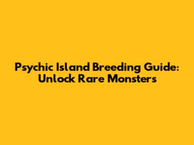 Psychic Island Breeding Guide: Unlock Rare Monsters