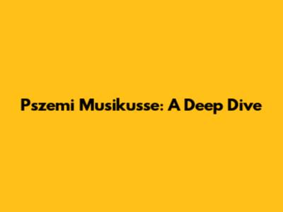 Pszemi Musikusse: A Deep Dive