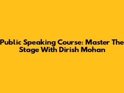 Public Speaking Course: Master The Stage With Dirish Mohan
