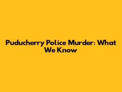 Puducherry Police Murder: What We Know