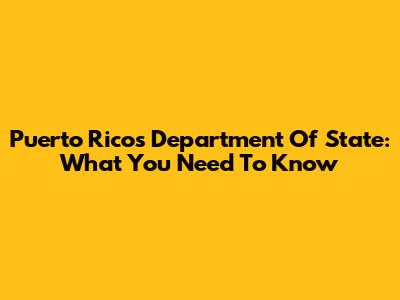 Puerto Rico's Department Of State: What You Need To Know