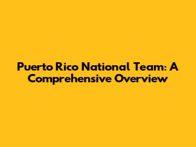 Puerto Rico National Team: A Comprehensive Overview
