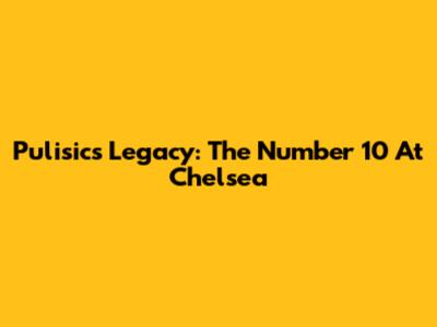 Pulisic's Legacy: The Number 10 At Chelsea