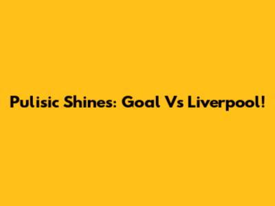 Pulisic Shines: Goal Vs Liverpool!
