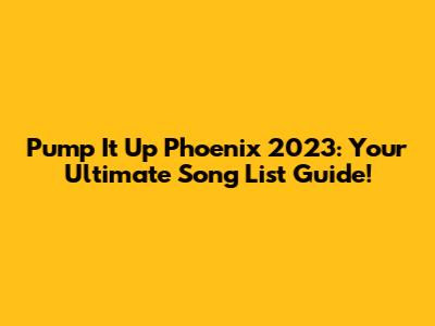Pump It Up Phoenix 2023: Your Ultimate Song List Guide!