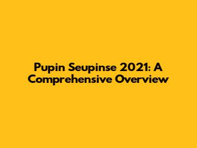 Pupin Seupinse 2021: A Comprehensive Overview