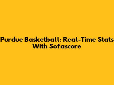 Purdue Basketball: Real-Time Stats With Sofascore