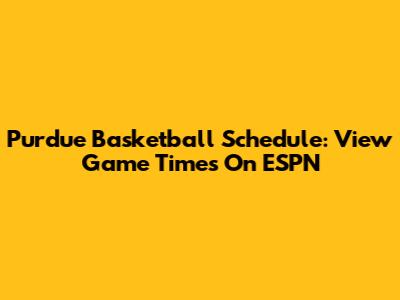Purdue Basketball Schedule: View Game Times On ESPN