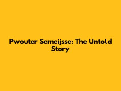 Pwouter Semeijsse: The Untold Story