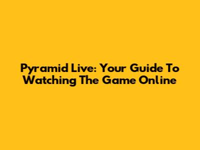 Pyramid Live: Your Guide To Watching The Game Online