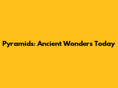 Pyramids: Ancient Wonders Today