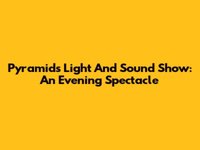 Pyramids Light And Sound Show: An Evening Spectacle
