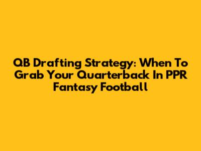 QB Drafting Strategy: When To Grab Your Quarterback In PPR Fantasy Football