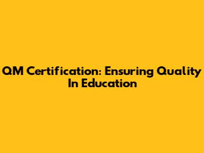 QM Certification: Ensuring Quality In Education