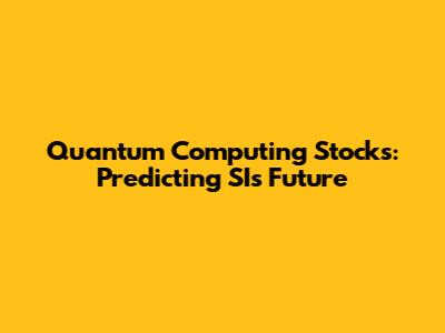 Quantum Computing Stocks: Predicting SI's Future
