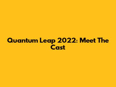 Quantum Leap 2022: Meet The Cast