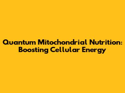 Quantum Mitochondrial Nutrition: Boosting Cellular Energy