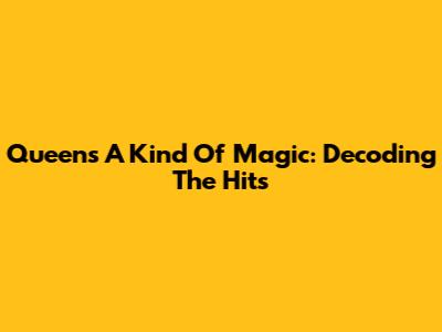 Queen's 'A Kind Of Magic': Decoding The Hits