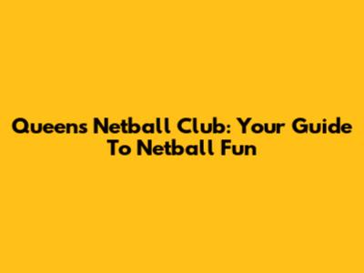 Queens Netball Club: Your Guide To Netball Fun