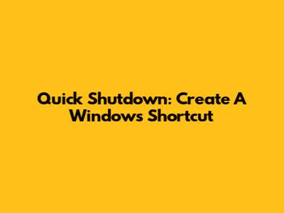 Quick Shutdown: Create A Windows Shortcut