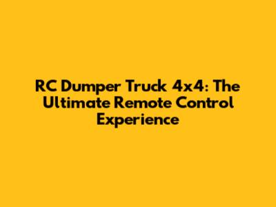 RC Dumper Truck 4x4: The Ultimate Remote Control Experience