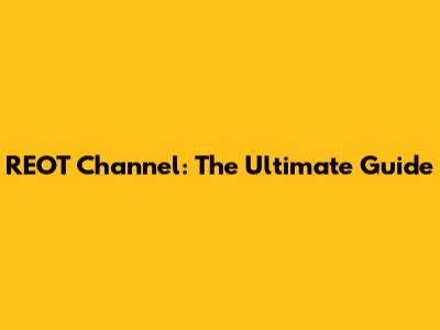 REOT Channel: The Ultimate Guide