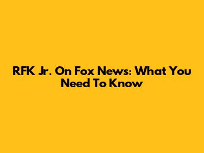 RFK Jr. On Fox News: What You Need To Know
