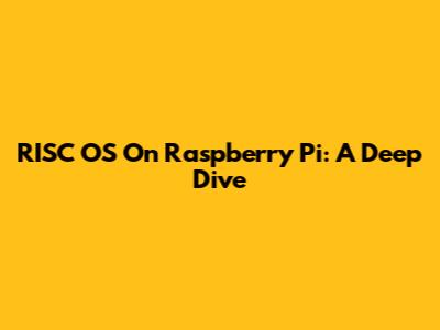 RISC OS On Raspberry Pi: A Deep Dive