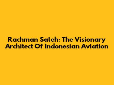 Rachman Saleh: The Visionary Architect Of Indonesian Aviation