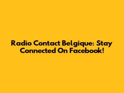 Radio Contact Belgique: Stay Connected On Facebook!