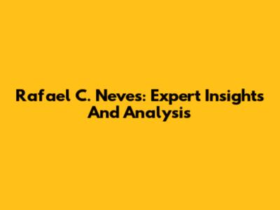 Rafael C. Neves: Expert Insights And Analysis